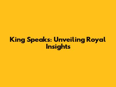 King Speaks: Unveiling Royal Insights