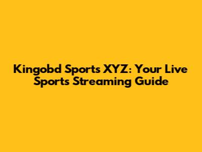 Kingobd Sports XYZ: Your Live Sports Streaming Guide
