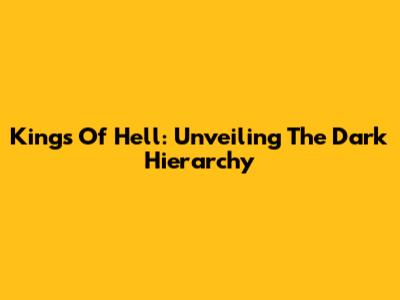 Kings Of Hell: Unveiling The Dark Hierarchy
