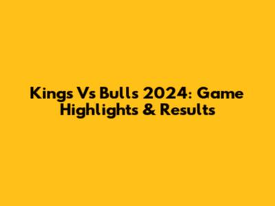 Kings Vs Bulls 2024: Game Highlights & Results