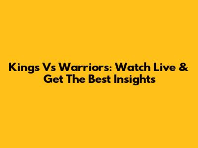 Kings Vs Warriors: Watch Live & Get The Best Insights