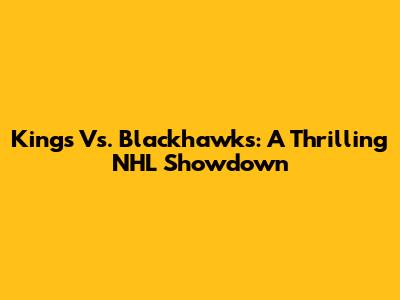 Kings Vs. Blackhawks: A Thrilling NHL Showdown