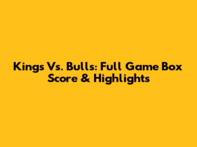 Kings Vs. Bulls: Full Game Box Score & Highlights