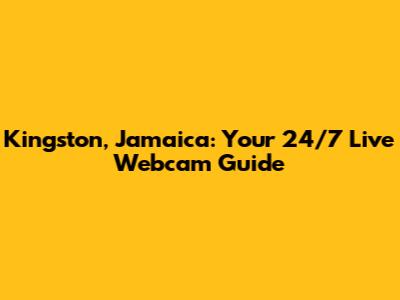 Kingston, Jamaica: Your 24/7 Live Webcam Guide