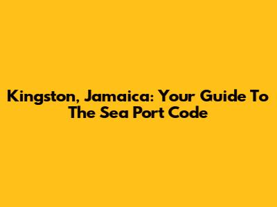 Kingston, Jamaica: Your Guide To The Sea Port Code