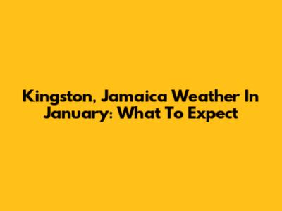 Kingston, Jamaica Weather In January: What To Expect