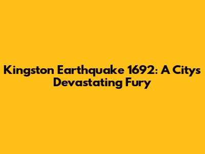 Kingston Earthquake 1692: A City's Devastating Fury