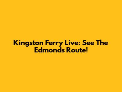 Kingston Ferry Live: See The Edmonds Route!