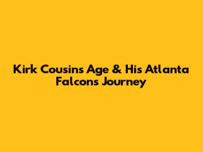 Kirk Cousins' Age & His Atlanta Falcons Journey