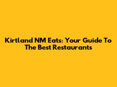 Kirtland NM Eats: Your Guide To The Best Restaurants