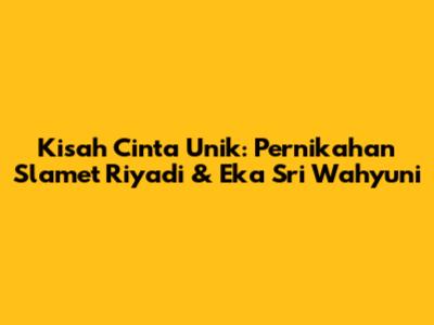 Kisah Cinta Unik: Pernikahan Slamet Riyadi & Eka Sri Wahyuni