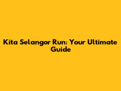 Kita Selangor Run: Your Ultimate Guide