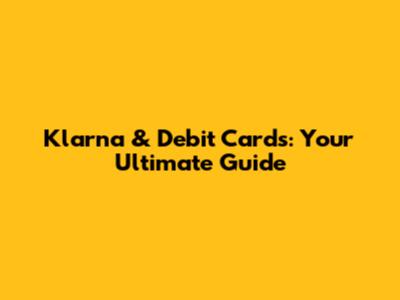 Klarna & Debit Cards: Your Ultimate Guide