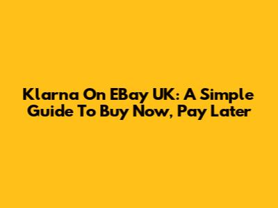 Klarna On EBay UK: A Simple Guide To Buy Now, Pay Later