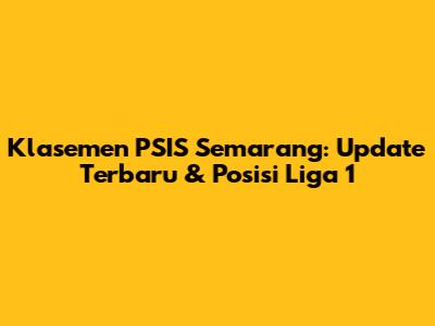 Klasemen PSIS Semarang: Update Terbaru & Posisi Liga 1