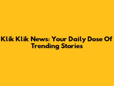 Klik Klik News: Your Daily Dose Of Trending Stories