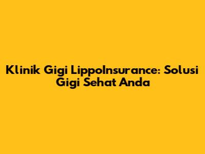 Klinik Gigi LippoInsurance: Solusi Gigi Sehat Anda