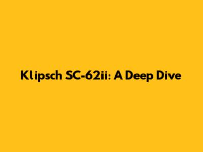 Klipsch SC-62ii: A Deep Dive