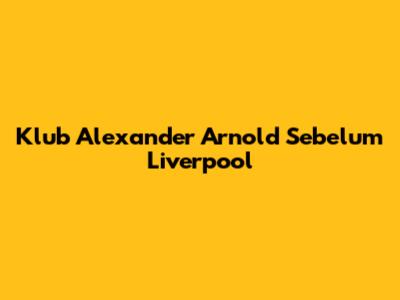 Klub Alexander Arnold Sebelum Liverpool
