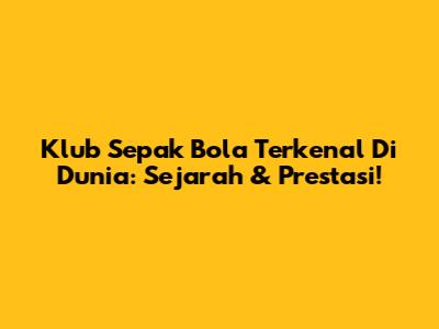 Klub Sepak Bola Terkenal Di Dunia: Sejarah & Prestasi!