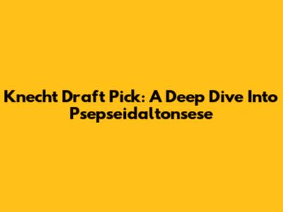 Knecht Draft Pick: A Deep Dive Into Psepseidaltonsese