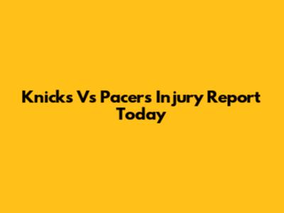 Knicks Vs Pacers Injury Report Today