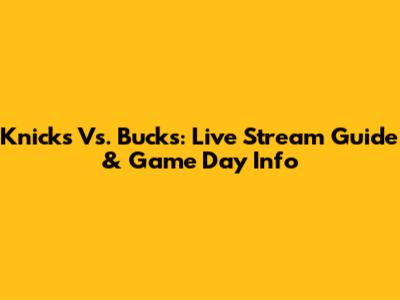 Knicks Vs. Bucks: Live Stream Guide & Game Day Info