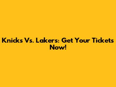Knicks Vs. Lakers: Get Your Tickets Now!