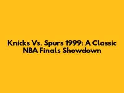 Knicks Vs. Spurs 1999: A Classic NBA Finals Showdown