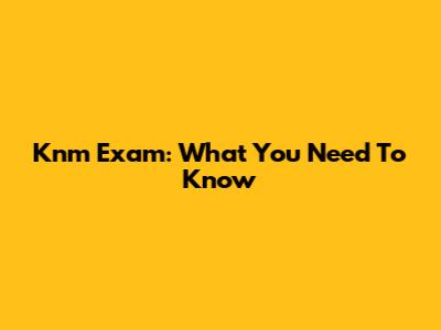 Knm Exam: What You Need To Know