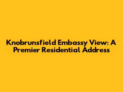 Knobrunsfield Embassy View: A Premier Residential Address