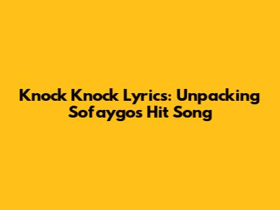 Knock Knock Lyrics: Unpacking Sofaygo's Hit Song