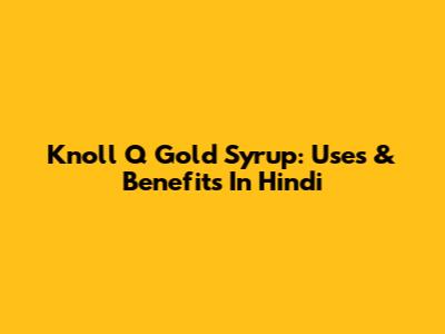 Knoll Q Gold Syrup: Uses & Benefits In Hindi