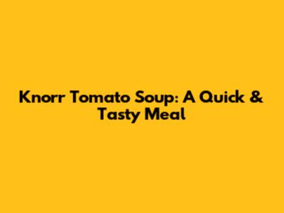 Knorr Tomato Soup: A Quick & Tasty Meal