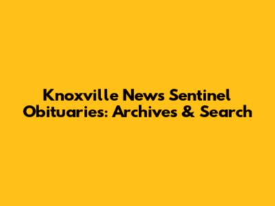 Knoxville News Sentinel Obituaries: Archives & Search