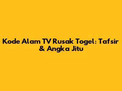 Kode Alam TV Rusak Togel: Tafsir & Angka Jitu