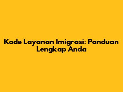 Kode Layanan Imigrasi: Panduan Lengkap Anda