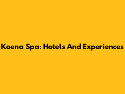 Koena Spa: Hotels And Experiences