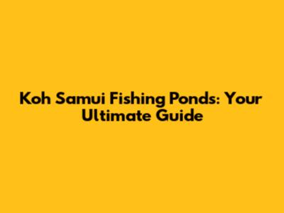 Koh Samui Fishing Ponds: Your Ultimate Guide