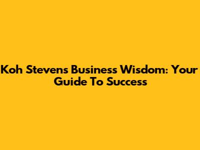 Koh Steven's Business Wisdom: Your Guide To Success