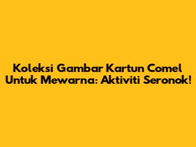Koleksi Gambar Kartun Comel Untuk Mewarna: Aktiviti Seronok!