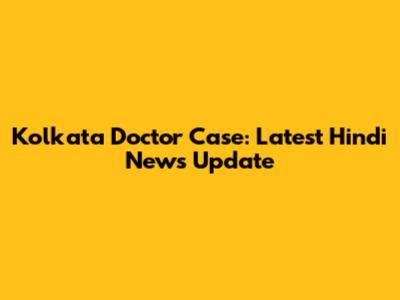 Kolkata Doctor Case: Latest Hindi News Update