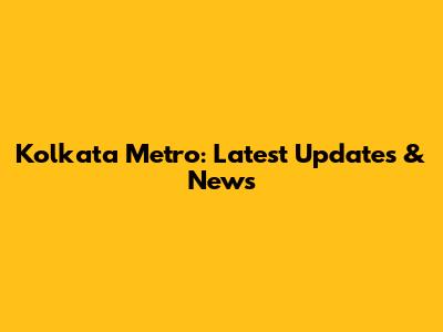 Kolkata Metro: Latest Updates & News