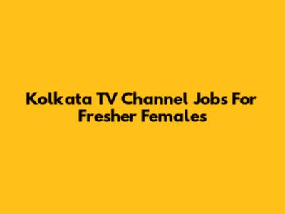 Kolkata TV Channel Jobs For Fresher Females