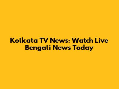 Kolkata TV News: Watch Live Bengali News Today