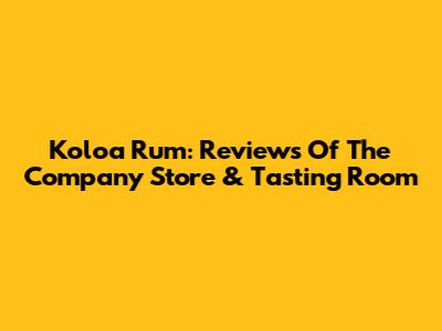 Koloa Rum: Reviews Of The Company Store & Tasting Room