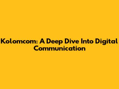 Kolomcom: A Deep Dive Into Digital Communication