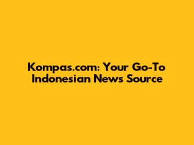 Kompas.com: Your Go-To Indonesian News Source