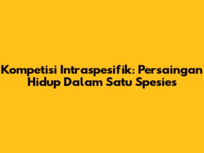 Kompetisi Intraspesifik: Persaingan Hidup Dalam Satu Spesies