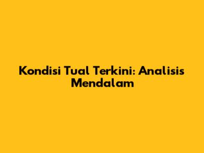 Kondisi Tual Terkini: Analisis Mendalam